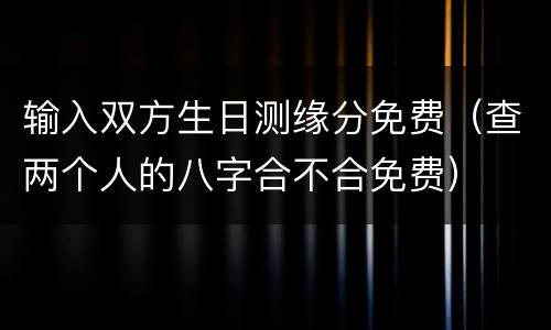 输入双方生日测缘分免费（查两个人的八字合不合免费）