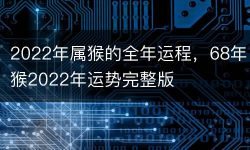 2022年属猴的全年运程，68年猴2022年运势完整版