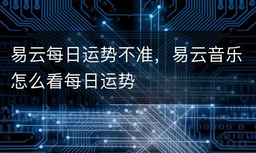 易云每日运势不准，易云音乐怎么看每日运势