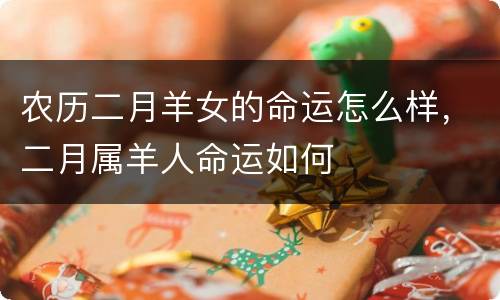 农历二月羊女的命运怎么样，二月属羊人命运如何