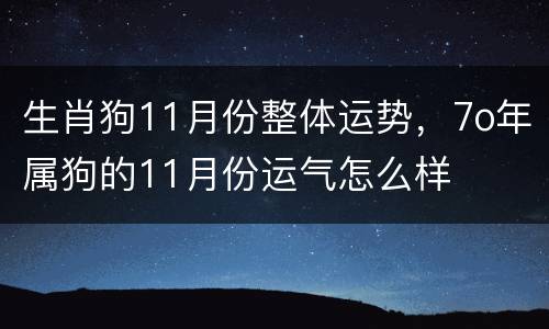 生肖狗11月份整体运势，7o年属狗的11月份运气怎么样