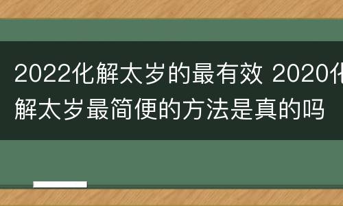 2022化解太岁的最有效 2020化解太岁最简便的方法是真的吗