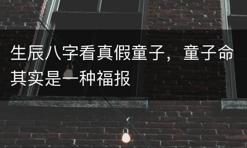 生辰八字看真假童子，童子命其实是一种福报