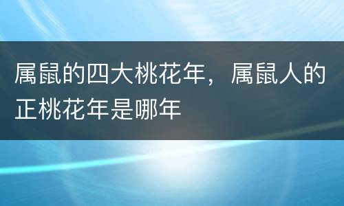 属鼠的四大桃花年，属鼠人的正桃花年是哪年