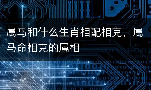 属马和什么生肖相配相克，属马命相克的属相