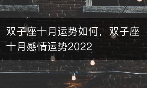 双子座十月运势如何，双子座十月感情运势2022