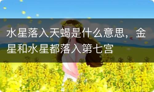 水星落入天蝎是什么意思，金星和水星都落入第七宫