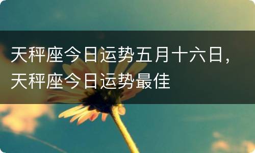 天秤座今日运势五月十六日，天秤座今日运势最佳