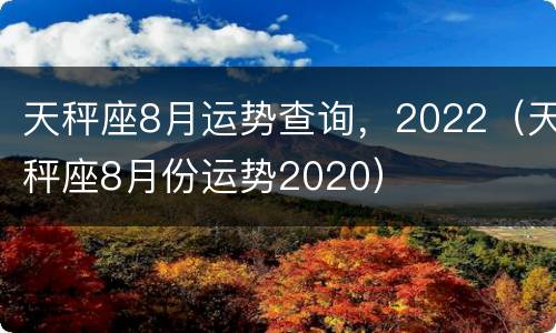 天秤座8月运势查询，2022（天秤座8月份运势2020）