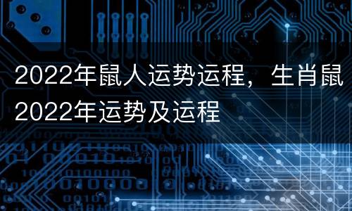 2022年鼠人运势运程，生肖鼠2022年运势及运程
