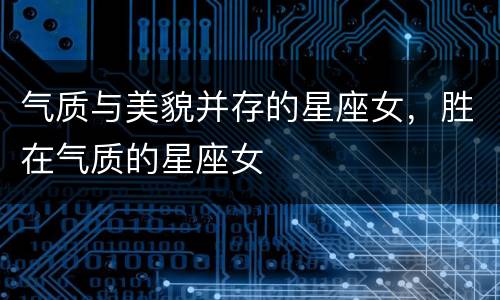 气质与美貌并存的星座女，胜在气质的星座女