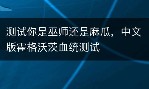 测试你是巫师还是麻瓜，中文版霍格沃茨血统测试