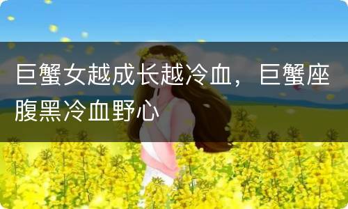巨蟹女越成长越冷血，巨蟹座腹黑冷血野心