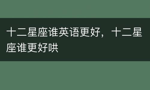 十二星座谁英语更好，十二星座谁更好哄