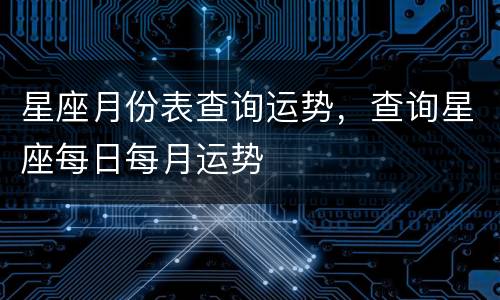 星座月份表查询运势，查询星座每日每月运势