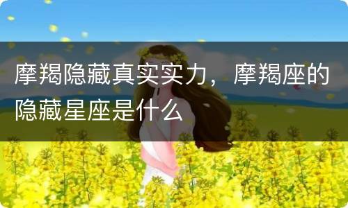 摩羯隐藏真实实力，摩羯座的隐藏星座是什么
