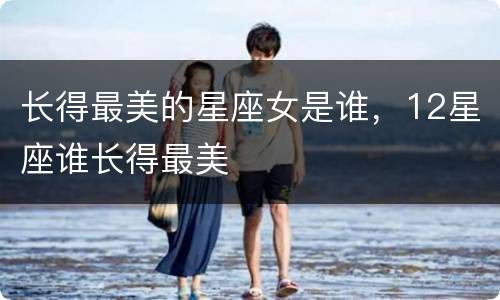 长得最美的星座女是谁，12星座谁长得最美