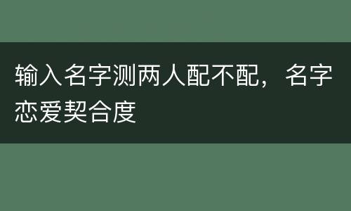 输入名字测两人配不配，名字恋爱契合度