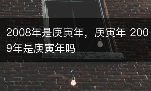 2008年是庚寅年，庚寅年 2009年是庚寅年吗