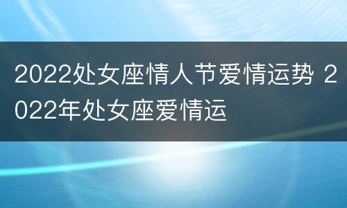 2022处女座情人节爱情运势 2022年处女座爱情运