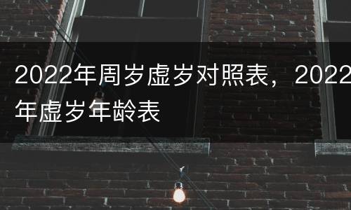 2022年周岁虚岁对照表，2022年虚岁年龄表