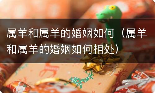 属羊和属羊的婚姻如何（属羊和属羊的婚姻如何相处）