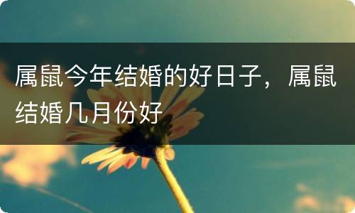 属鼠今年结婚的好日子，属鼠结婚几月份好