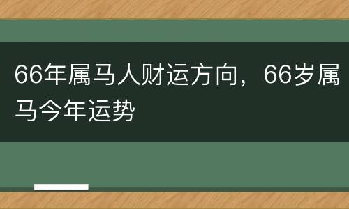 66年属马人财运方向，66岁属马今年运势
