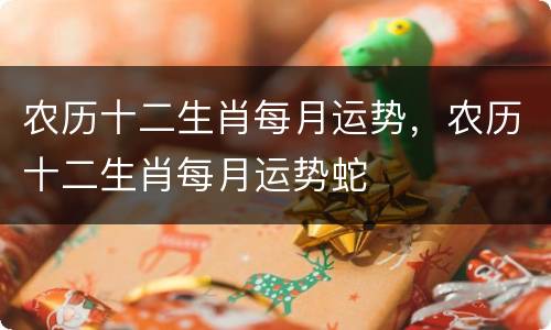 农历十二生肖每月运势，农历十二生肖每月运势蛇