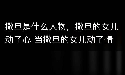 撒旦是什么人物，撒旦的女儿动了心 当撒旦的女儿动了情