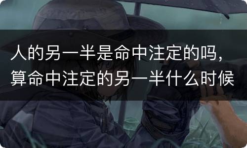 人的另一半是命中注定的吗，算命中注定的另一半什么时候出现