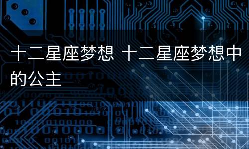 十二星座梦想 十二星座梦想中的公主