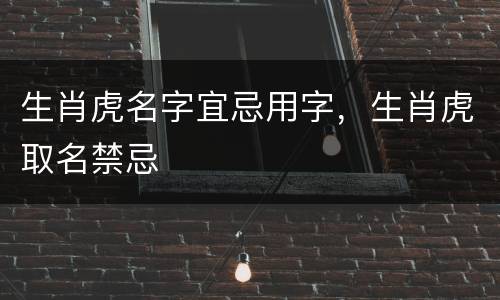 生肖虎名字宜忌用字，生肖虎取名禁忌