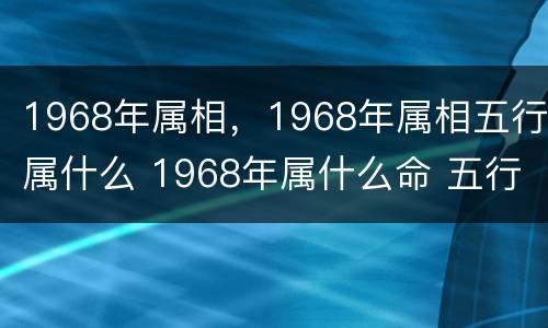 1968年属相，1968年属相五行属什么 1968年属什么命 五行属什么
