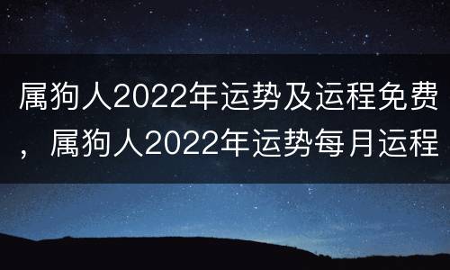 属狗人2022年运势及运程免费，属狗人2022年运势每月运程