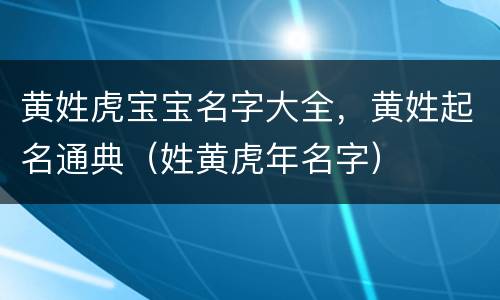 黄姓虎宝宝名字大全，黄姓起名通典（姓黄虎年名字）