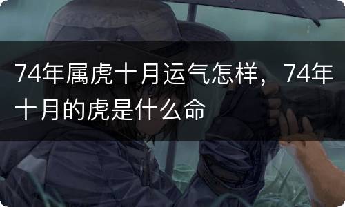 74年属虎十月运气怎样，74年十月的虎是什么命