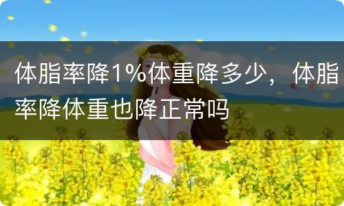 体脂率降1%体重降多少，体脂率降体重也降正常吗