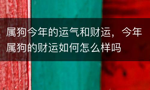 属狗今年的运气和财运，今年属狗的财运如何怎么样吗