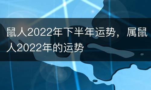 鼠人2022年下半年运势，属鼠人2022年的运势