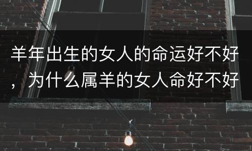 羊年出生的女人的命运好不好，为什么属羊的女人命好不好