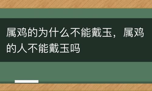 属鸡的为什么不能戴玉，属鸡的人不能戴玉吗