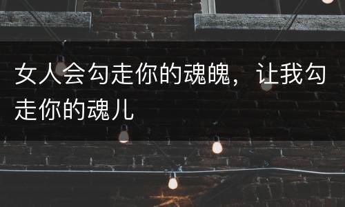 女人会勾走你的魂魄，让我勾走你的魂儿