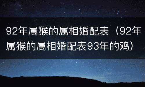 92年属猴的属相婚配表（92年属猴的属相婚配表93年的鸡）