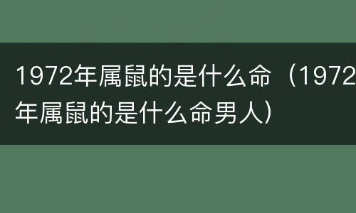 1972年属鼠的是什么命（1972年属鼠的是什么命男人）