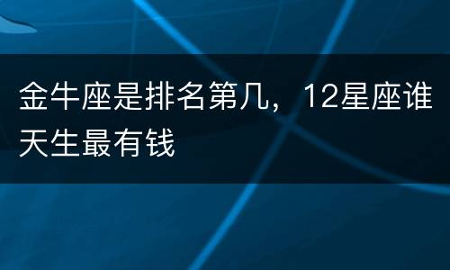 金牛座是排名第几，12星座谁天生最有钱