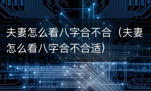 夫妻怎么看八字合不合（夫妻怎么看八字合不合适）