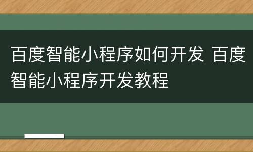 百度智能小程序如何开发 百度智能小程序开发教程