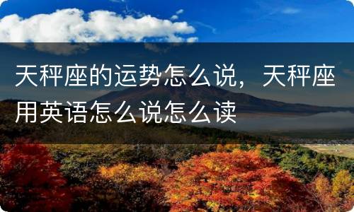 天秤座的运势怎么说，天秤座用英语怎么说怎么读