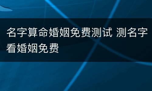 名字算命婚姻免费测试 测名字看婚姻免费